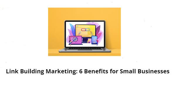 Link Building Marketing 6 Benefits for Small Businesses